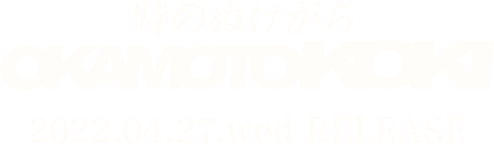 『時のぬけがら』 OKAMOTO KOKI 2022.04.27.wed RELEASE
