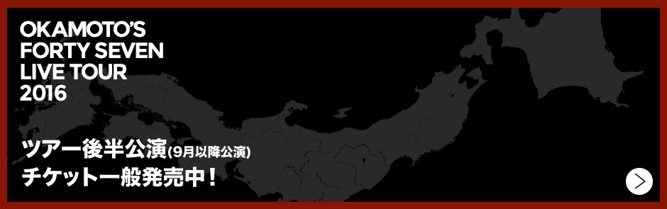 OKAMOTO’S FORTY SEVEN LIVE TOUR 2016 ツアー前半公演（一部公演を除く） 一般発売中！