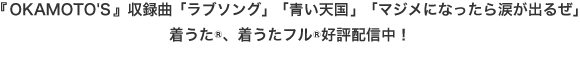 『OKAMOTO'S』収録曲「ラブソング」「青い天国」「マジメになったら涙が出るぜ」 着うた®、着うたフル®好評配信中！