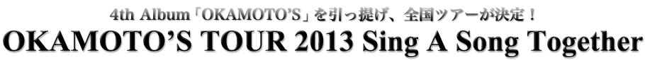  4th Album「OKAMOTO’S」を引っ提げ、全20本のレコ発ツアーが決定！OKAMOTO’S TOUR 2013 Sing A Song Together